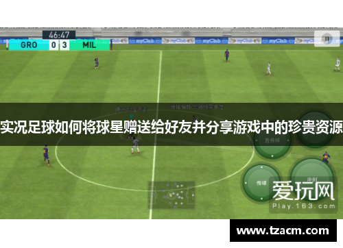 实况足球如何将球星赠送给好友并分享游戏中的珍贵资源