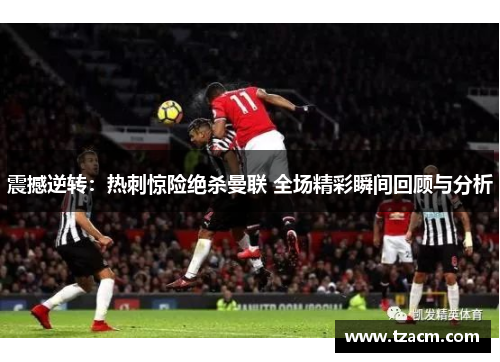 震撼逆转：热刺惊险绝杀曼联 全场精彩瞬间回顾与分析