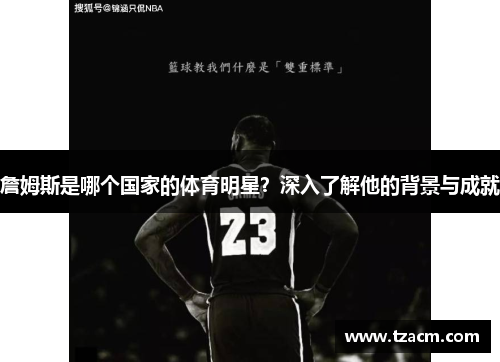 詹姆斯是哪个国家的体育明星？深入了解他的背景与成就