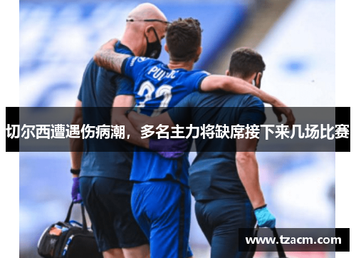 切尔西遭遇伤病潮，多名主力将缺席接下来几场比赛