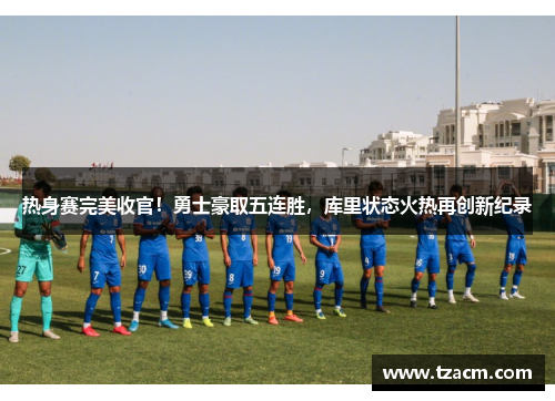 热身赛完美收官！勇士豪取五连胜，库里状态火热再创新纪录