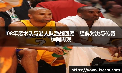 08年魔术队与湖人队激战回顾：经典对决与传奇瞬间再现