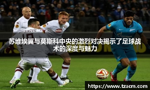 苏维埃翼与莫斯科中央的激烈对决揭示了足球战术的深度与魅力